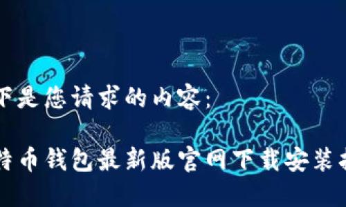 以下是您请求的内容：

比特币钱包最新版官网下载安装指南