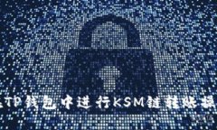 如何在TP钱包中进行KSM链转账操作指南