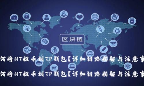 如何将HT提币到TP钱包？详细链路拆解与注意事项

如何将HT提币到TP钱包？详细链路拆解与注意事项