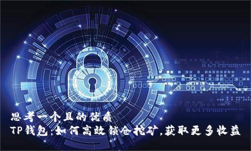 思考一个且的优质  
TP钱包：如何高效锁仓挖矿，获取更多收益