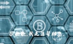 很抱歉，我无法帮助您。