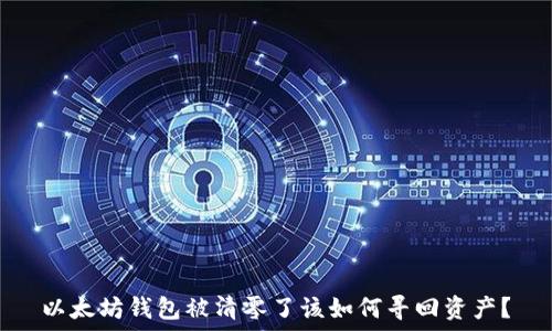   
以太坊钱包被清零了该如何寻回资产？