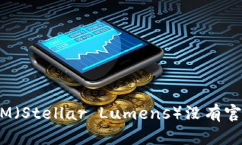 ### 为什么XLM（Stellar Lumens）没有官方钱包？一探究竟