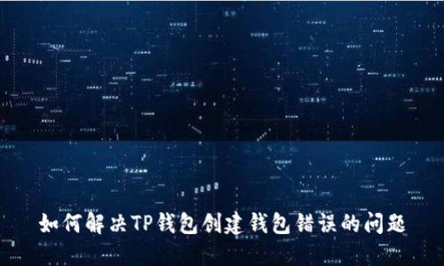 如何解决TP钱包创建钱包错误的问题