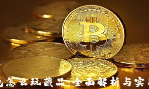 
TP钱包怎么玩藏品：全面解析与实用技巧