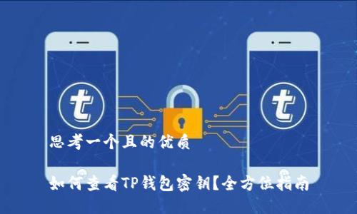 思考一个且的优质

如何查看TP钱包密钥？全方位指南