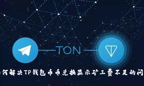 如何解决TP钱包币币兑换显示矿工费不足的问题