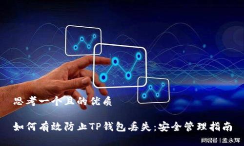 思考一个且的优质

如何有效防止TP钱包丢失：安全管理指南