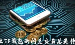 为什么TP钱包的闪兑交易总是待支付？