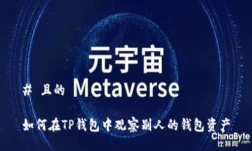 # 且的

如何在TP钱包中观察别人的钱包资产