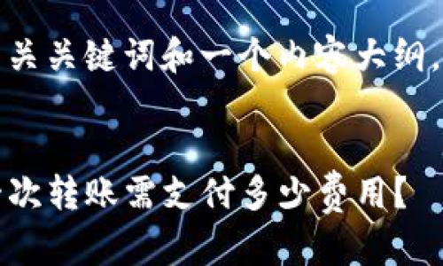 在这里为您提供一个的、相关关键词和一个内容大纲，并围绕大纲写相应的内容。


TP钱包转账手续费详解：一次转账需支付多少费用？