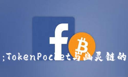内容
深度解析：TokenPocket与幽灵链的完美结合
